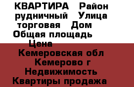 КВАРТИРА › Район ­ рудничный › Улица ­ торговая › Дом ­ 1 › Общая площадь ­ 71 › Цена ­ 2 250 000 - Кемеровская обл., Кемерово г. Недвижимость » Квартиры продажа   